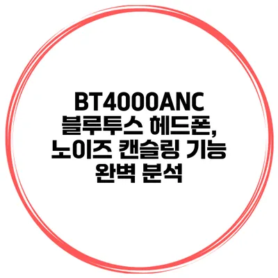 BT4000ANC 블루투스 헤드폰, 노이즈 캔슬링 기능 완벽 분석