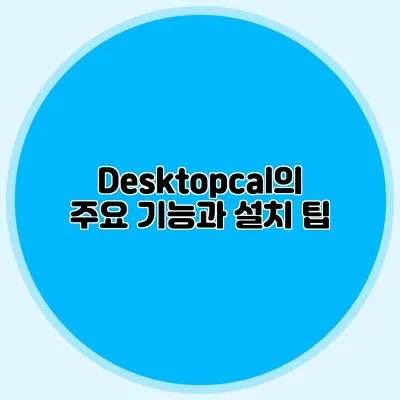 Desktopcal의 주요 기능과 설치 팁