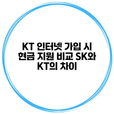 KT 인터넷 가입 시 현금 지원 비교 SK와 KT의 차이
