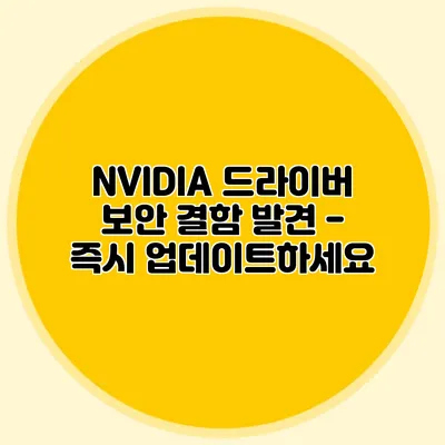 NVIDIA 드라이버 보안 결함 발견 - 즉시 업데이트하세요