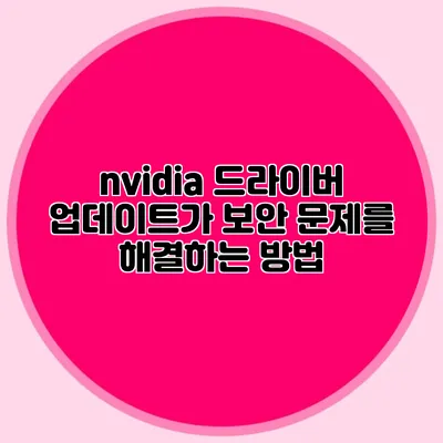 nvidia 드라이버 업데이트가 보안 문제를 해결하는 방법