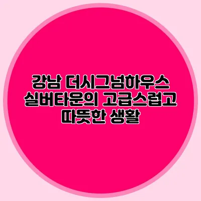강남 더시그넘하우스 실버타운의 고급스럽고 따뜻한 생활