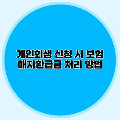 개인회생 신청 시 보험 해지환급금 처리 방법