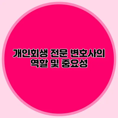 개인회생 전문 변호사의 역할 및 중요성