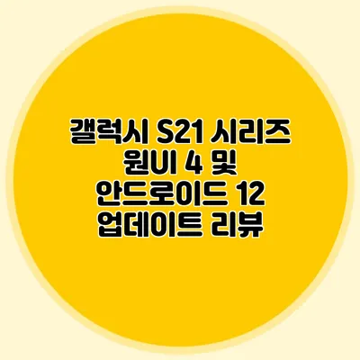 갤럭시 S21 시리즈 원UI 4 및 안드로이드 12 업데이트 리뷰