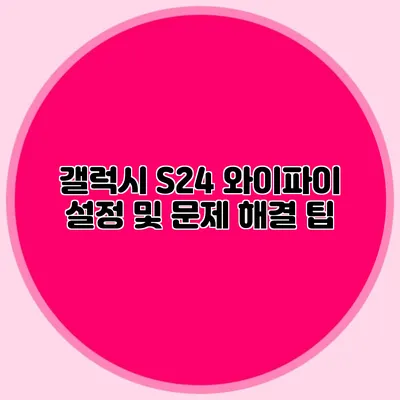 갤럭시 S24 와이파이 설정 및 문제 해결 팁