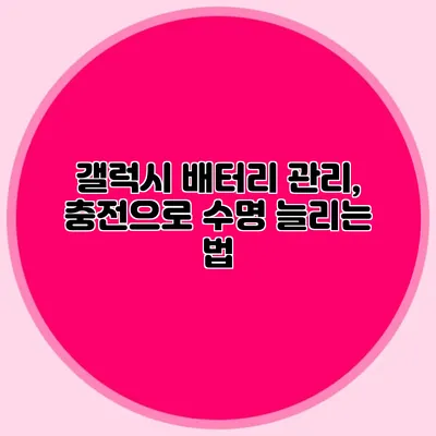 갤럭시 배터리 관리, 충전으로 수명 늘리는 법