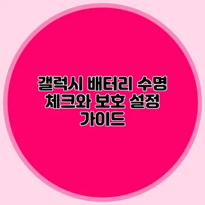 갤럭시 배터리 수명 체크와 보호 설정 가이드