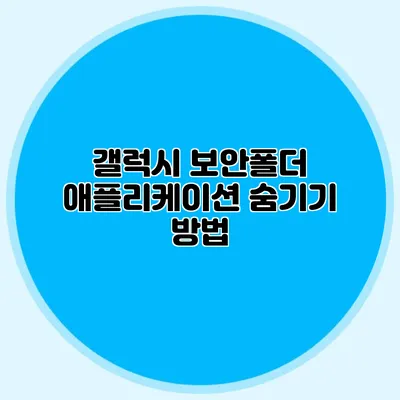 갤럭시 보안폴더 애플리케이션 숨기기 방법