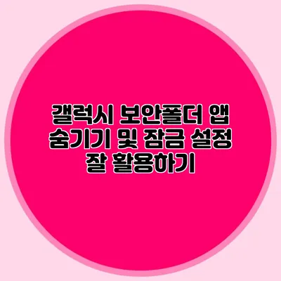 갤럭시 보안폴더 앱 숨기기 및 잠금 설정 잘 활용하기
