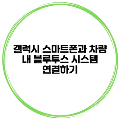 갤럭시 스마트폰과 차량 내 블루투스 시스템 연결하기