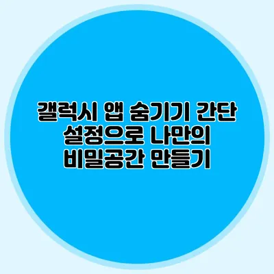갤럭시 앱 숨기기: 간단 설정으로 나만의 비밀공간 만들기