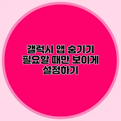갤럭시 앱 숨기기: 필요할 때만 보이게 설정하기