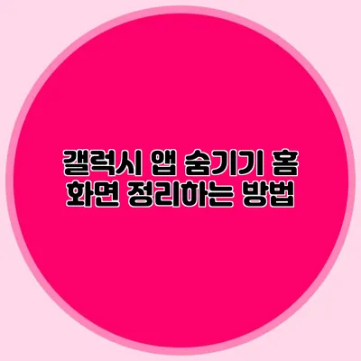 갤럭시 앱 숨기기: 홈 화면 정리하는 방법