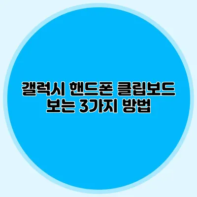 갤럭시 핸드폰 클립보드 보는 3가지 방법