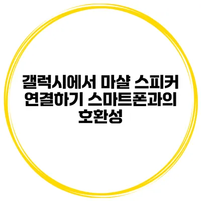갤럭시에서 마샬 스피커 연결하기 스마트폰과의 호환성