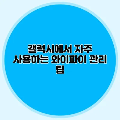 갤럭시에서 자주 사용하는 와이파이 관리 팁