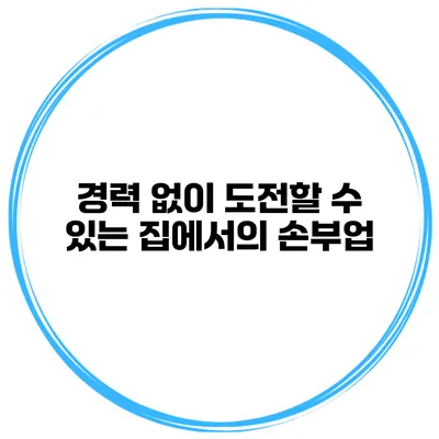 경력 없이 도전할 수 있는 집에서의 손부업