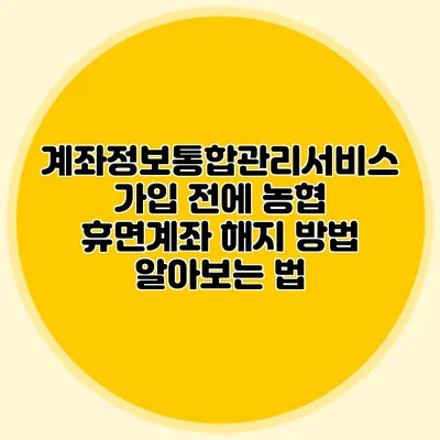 계좌정보통합관리서비스 가입 전에 농협 휴면계좌 해지 방법 알아보는 법