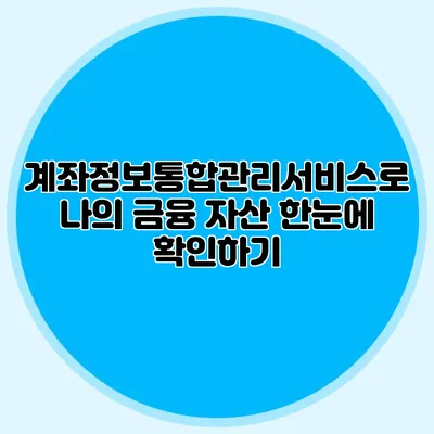 계좌정보통합관리서비스로 나의 금융 자산 한눈에 확인하기