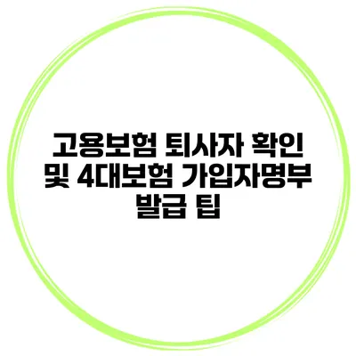 고용보험 퇴사자 확인 및 4대보험 가입자명부 발급 팁