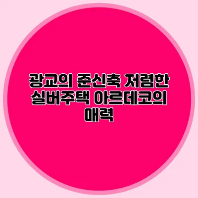 광교의 준신축 저렴한 실버주택 아르데코의 매력