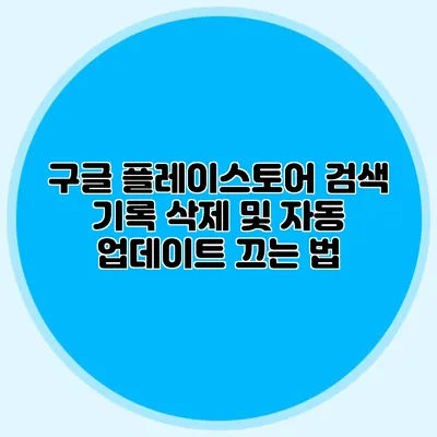 구글 플레이스토어 검색 기록 삭제 및 자동 업데이트 끄는 법