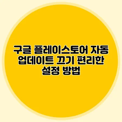 구글 플레이스토어 자동 업데이트 끄기: 편리한 설정 방법