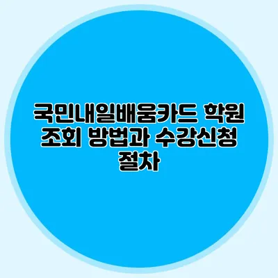 국민내일배움카드 학원 조회 방법과 수강신청 절차