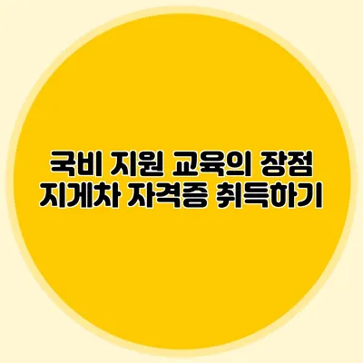 국비 지원 교육의 장점 지게차 자격증 취득하기