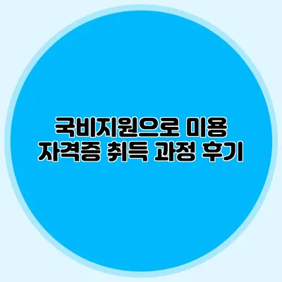 국비지원으로 미용 자격증 취득 과정 후기