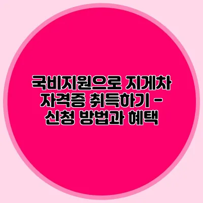 국비지원으로 지게차 자격증 취득하기 - 신청 방법과 혜택