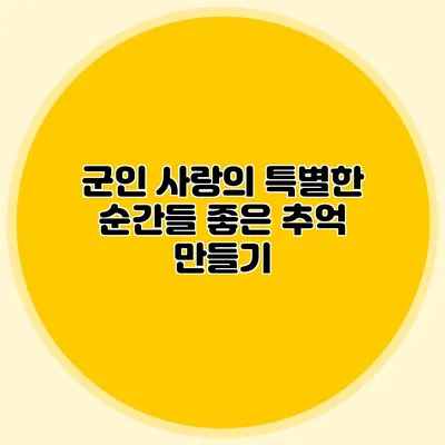 군인 사랑의 특별한 순간들: 좋은 추억 만들기