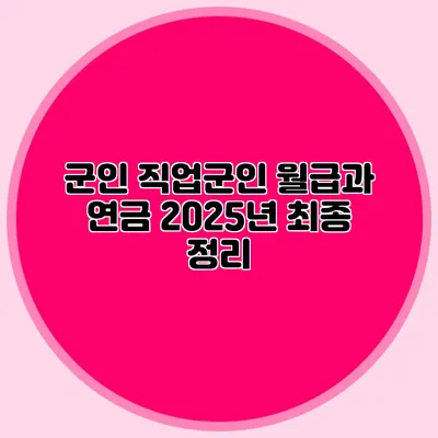 군인 직업군인 월급과 연금 2025년 최종 정리