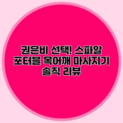 권은비 선택! 스파알 포터블 목어깨 마사지기 솔직 리뷰