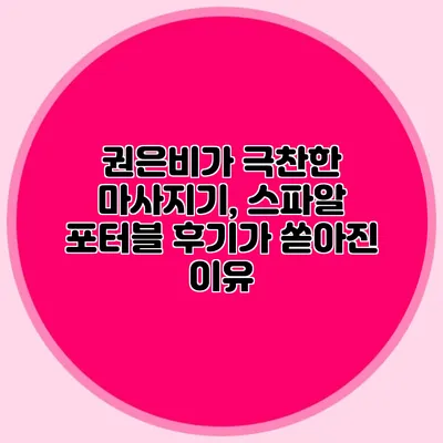 권은비가 극찬한 마사지기, 스파알 포터블 후기가 쏟아진 이유