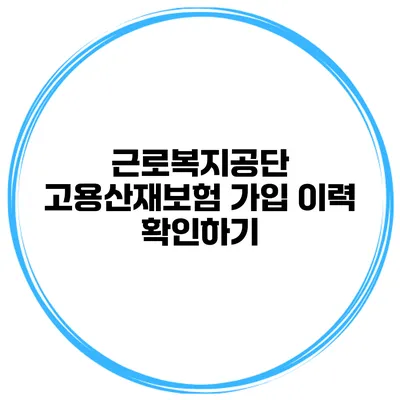 근로복지공단 고용산재보험 가입 이력 확인하기