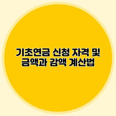 기초연금 신청 자격 및 금액과 감액 계산법