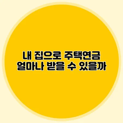 내 집으로 주택연금 얼마나 받을 수 있을까?