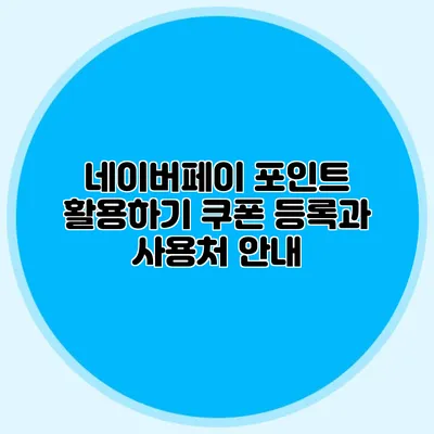 네이버페이 포인트 활용하기 쿠폰 등록과 사용처 안내