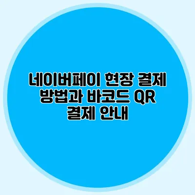 네이버페이 현장 결제 방법과 바코드 QR 결제 안내
