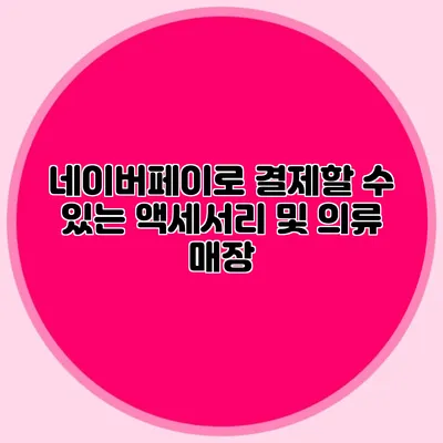네이버페이로 결제할 수 있는 액세서리 및 의류 매장