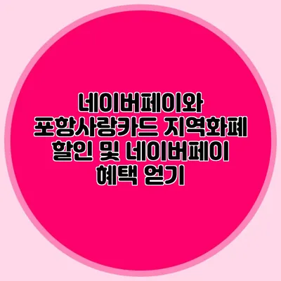 네이버페이와 포항사랑카드: 지역화폐 할인 및 네이버페이 혜택 얻기
