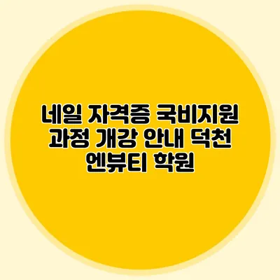 네일 자격증 국비지원 과정 개강 안내 덕천 엔뷰티 학원