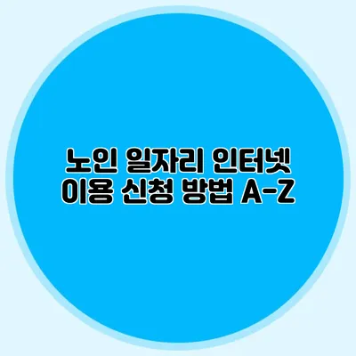 노인 일자리 인터넷 이용 신청 방법 A-Z