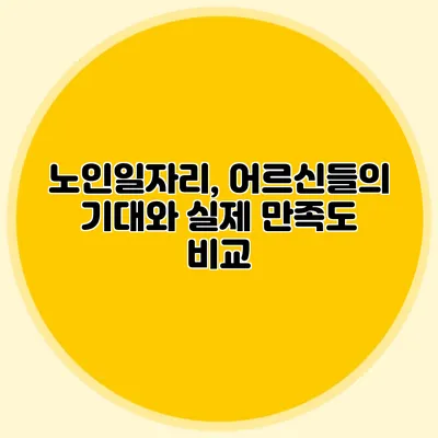 노인일자리, 어르신들의 기대와 실제 만족도 비교