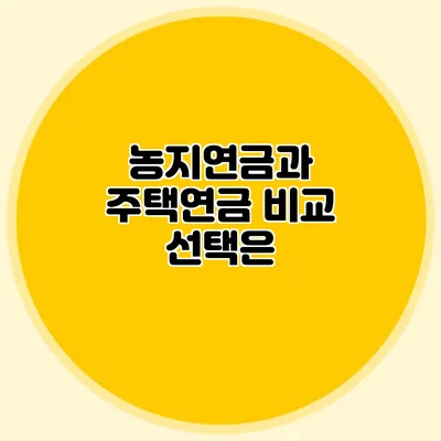 농지연금과 주택연금 비교: 선택은?