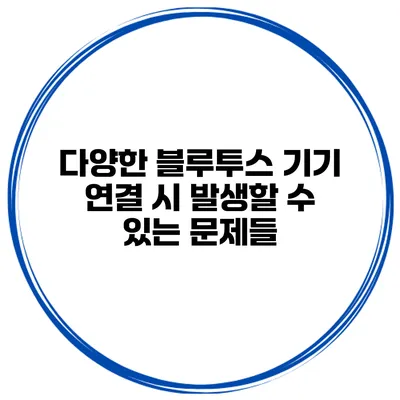 다양한 블루투스 기기 연결 시 발생할 수 있는 문제들