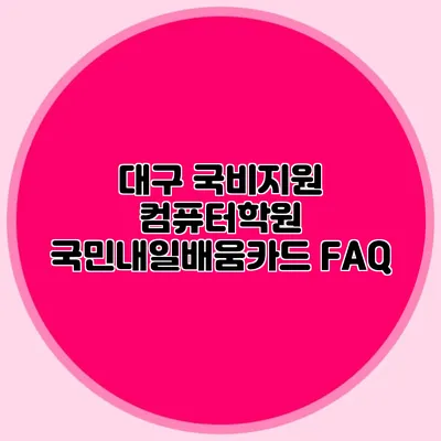 대구 국비지원 컴퓨터학원 국민내일배움카드 FAQ