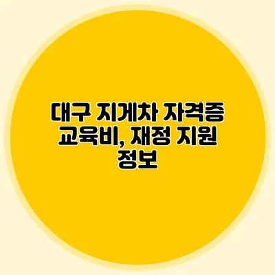 대구 지게차 자격증 교육비, 재정 지원 정보